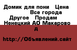 Домик для пони › Цена ­ 2 500 - Все города Другое » Продам   . Ненецкий АО,Макарово д.